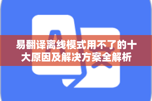 易翻译离线模式用不了的十大原因及解决方案全解析