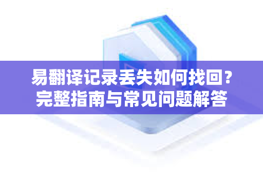 易翻译记录丢失如何找回？完整指南与常见问题解答