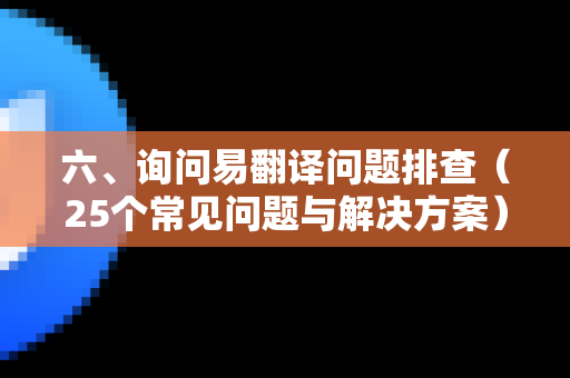 六、询问易翻译问题排查(25个常见问题与解决方案)-第1张图片-易翻译 - 易翻译下载【官方网站】 六、询问易翻译问题排查(25个常见问题与解决方案)-第1张图片-易翻译 - 易翻译下载【官方网站】
