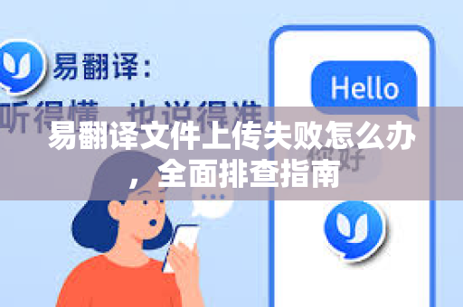 易翻译文件上传失败怎么办，全面排查指南