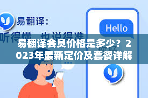 易翻译会员价格是多少？2023年最新定价及套餐详解