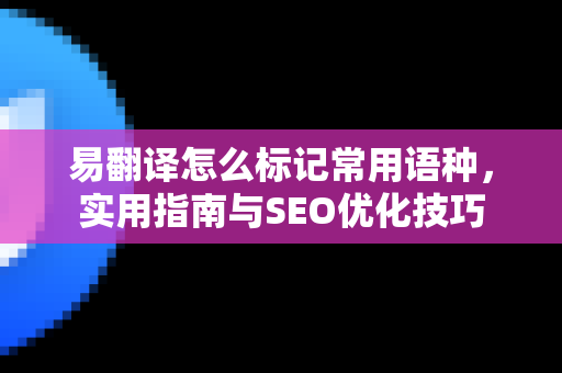 易翻译怎么标记常用语种，实用指南与SEO优化技巧