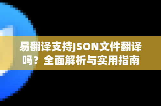 易翻译支持JSON文件翻译吗？全面解析与实用指南