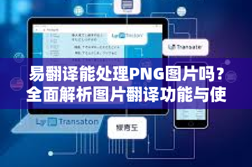 易翻译能处理PNG图片吗？全面解析图片翻译功能与使用技巧-第1张图片-易翻译 - 易翻译下载【官方网站】
