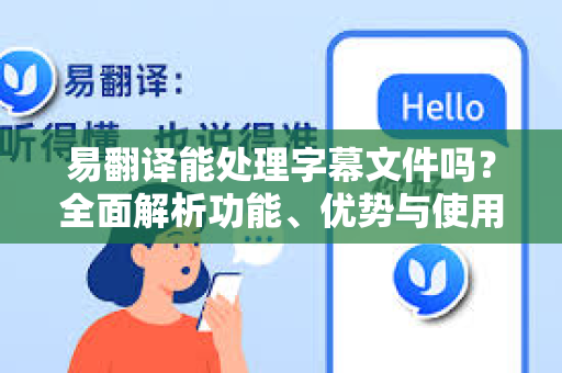 易翻译能处理字幕文件吗？全面解析功能、优势与使用指南
