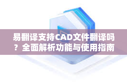 易翻译支持CAD文件翻译吗？全面解析功能与使用指南