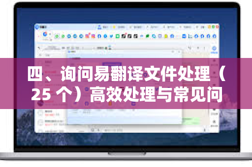 四、询问易翻译文件处理（25 个）高效处理与常见问题全解析-第1张图片-易翻译 - 易翻译下载【官方网站】