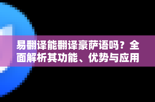 易翻译能翻译豪萨语吗?全面解析其功能、优势与应用场景-第1张图片-易翻译 - 易翻译下载【官方网站】 易翻译能翻译豪萨语吗?全面解析其功能、优势与应用场景-第1张图片-易翻译 - 易翻译下载【官方网站】