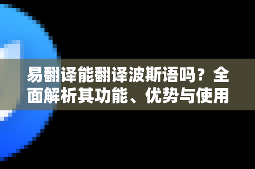 易翻译能翻译波斯语吗?全面解析其功能、优势与使用技巧-第1张图片-易翻译 - 易翻译下载【官方网站】 易翻译能翻译波斯语吗?全面解析其功能、优势与使用技巧-第1张图片-易翻译 - 易翻译下载【官方网站】