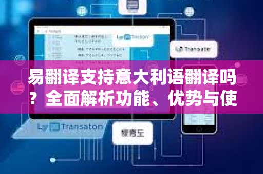 易翻译支持意大利语翻译吗？全面解析功能、优势与使用指南