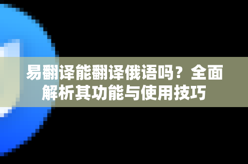 易翻译能翻译俄语吗？全面解析其功能与使用技巧