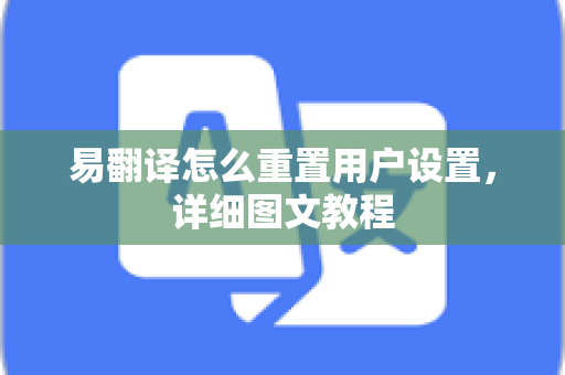 易翻译怎么重置用户设置,详细图文教程-第1张图片-易翻译 - 易翻译下载【官方网站】 易翻译怎么重置用户设置,详细图文教程-第1张图片-易翻译 - 易翻译下载【官方网站】