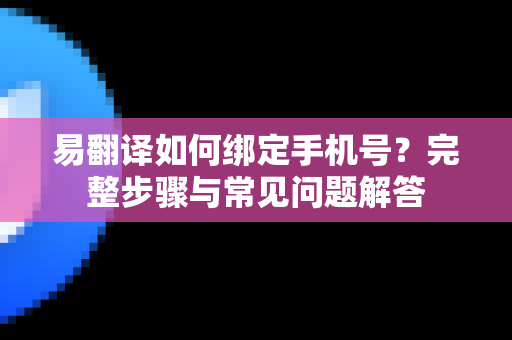 易翻译如何绑定手机号?完整步骤与常见问题解答-第1张图片-易翻译 - 易翻译下载【官方网站】 易翻译如何绑定手机号?完整步骤与常见问题解答-第1张图片-易翻译 - 易翻译下载【官方网站】