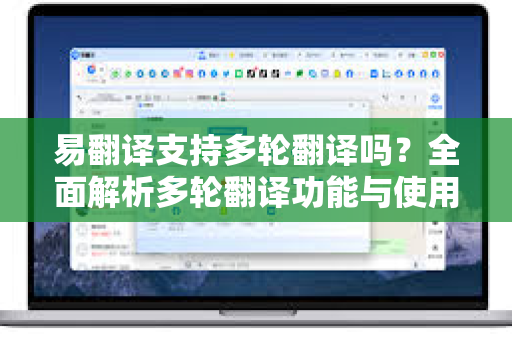 易翻译支持多轮翻译吗?全面解析多轮翻译功能与使用技巧-第1张图片-易翻译 - 易翻译下载【官方网站】 易翻译支持多轮翻译吗?全面解析多轮翻译功能与使用技巧-第1张图片-易翻译 - 易翻译下载【官方网站】