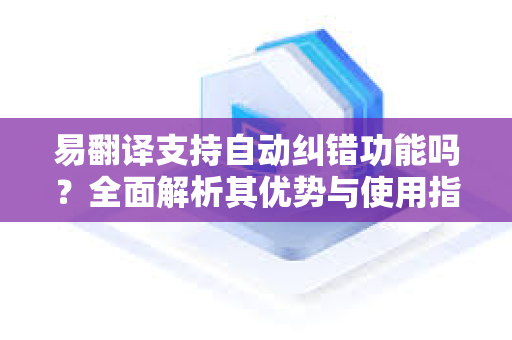 易翻译支持自动纠错功能吗？全面解析其优势与使用指南