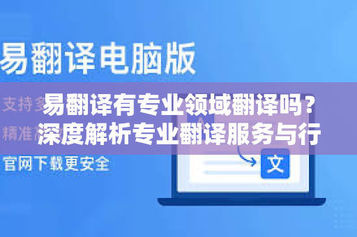 易翻译有专业领域翻译吗？深度解析专业翻译服务与行业解决方案