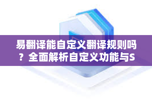 易翻译能自定义翻译规则吗？全面解析自定义功能与SEO优化指南