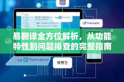 易翻译全方位解析，从功能特性到问题排查的完整指南