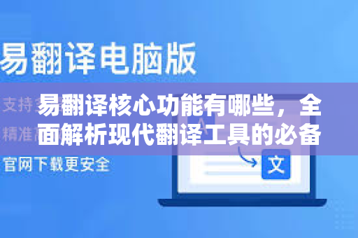 易翻译核心功能有哪些，全面解析现代翻译工具的必备能力