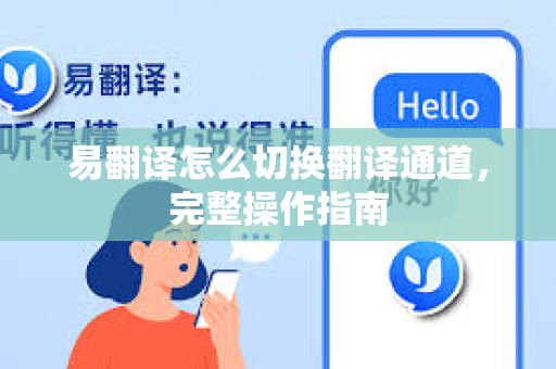 易翻译怎么切换翻译通道，完整操作指南