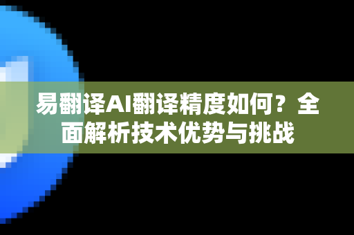 易翻译AI翻译精度如何？全面解析技术优势与挑战