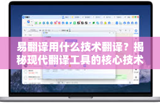 易翻译用什么技术翻译？揭秘现代翻译工具的核心技术与应用