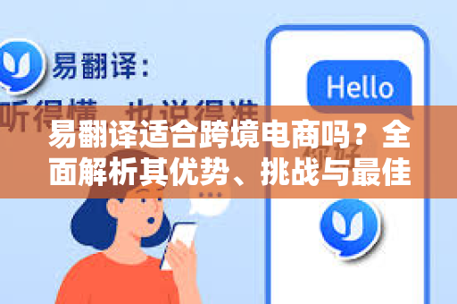 易翻译适合跨境电商吗？全面解析其优势、挑战与最佳实践