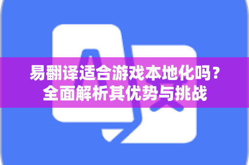 易翻译适合游戏本地化吗？全面解析其优势与挑战