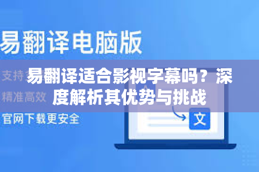 易翻译适合影视字幕吗？深度解析其优势与挑战