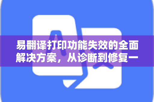 易翻译打印功能失效的全面解决方案,从诊断到修复一步到位-第1张图片-易翻译 - 易翻译下载【官方网站】 易翻译打印功能失效的全面解决方案,从诊断到修复一步到位-第1张图片-易翻译 - 易翻译下载【官方网站】