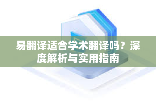易翻译适合学术翻译吗？深度解析与实用指南