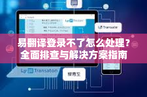易翻译登录不了怎么处理？全面排查与解决方案指南