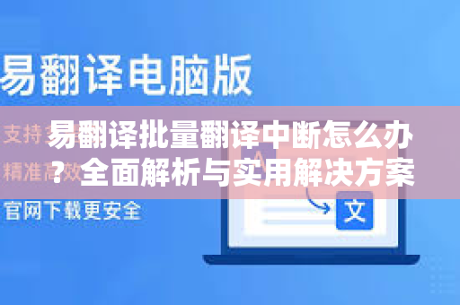 易翻译批量翻译中断怎么办？全面解析与实用解决方案