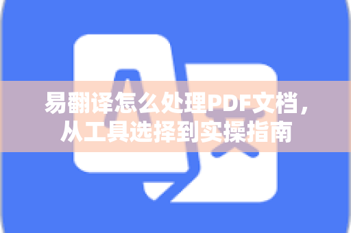 易翻译怎么处理PDF文档，从工具选择到实操指南