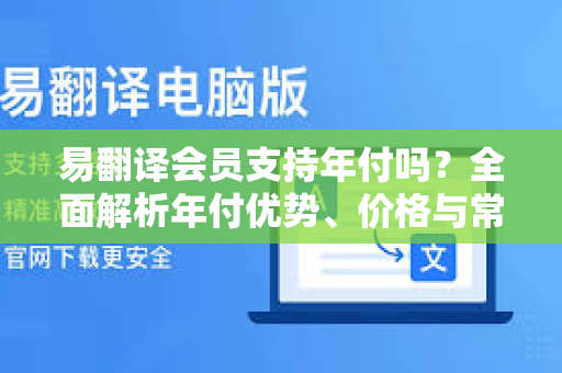 易翻译会员支持年付吗？全面解析年付优势、价格与常见问题