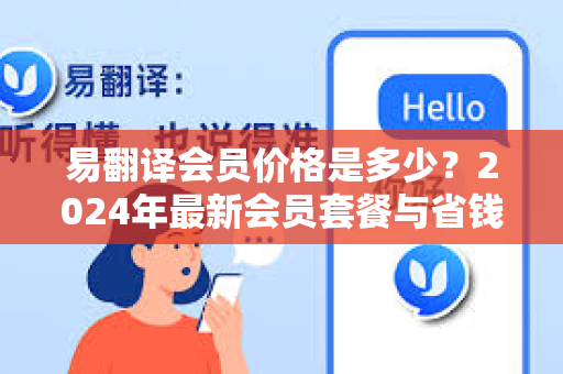 易翻译会员价格是多少？2024年最新会员套餐与省钱攻略全解析-第1张图片-易翻译 - 易翻译下载【官方网站】