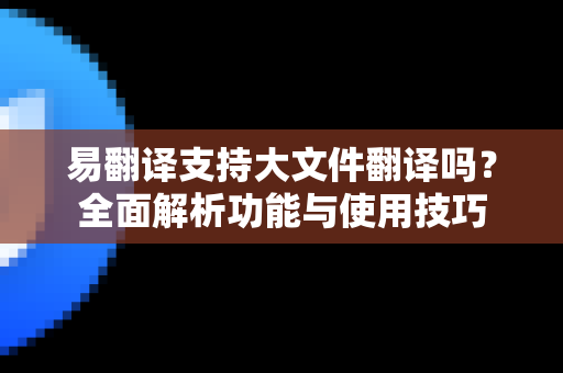 易翻译支持大文件翻译吗?全面解析功能与使用技巧-第1张图片-易翻译 - 易翻译下载【官方网站】 易翻译支持大文件翻译吗?全面解析功能与使用技巧-第1张图片-易翻译 - 易翻译下载【官方网站】