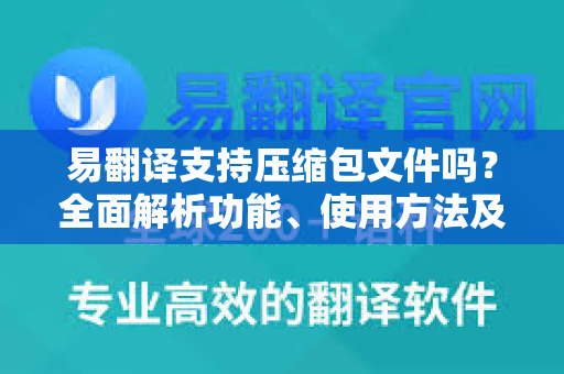 易翻译支持压缩包文件吗？全面解析功能、使用方法及常见问题