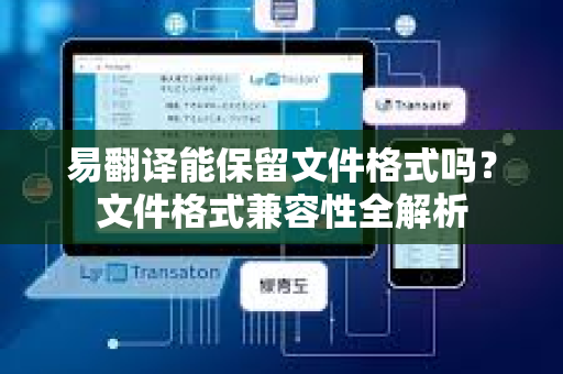 易翻译能保留文件格式吗?文件格式兼容性全解析-第1张图片-易翻译 - 易翻译下载【官方网站】 易翻译能保留文件格式吗?文件格式兼容性全解析-第1张图片-易翻译 - 易翻译下载【官方网站】