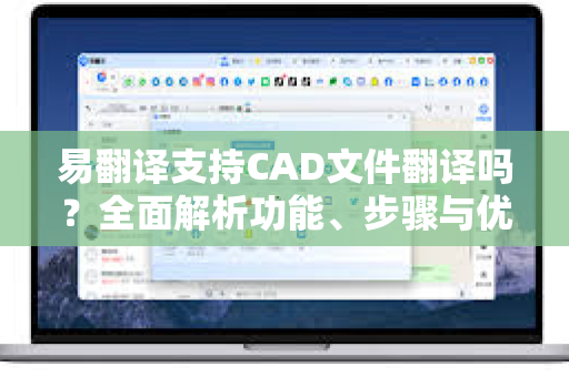 易翻译支持CAD文件翻译吗？全面解析功能、步骤与优势