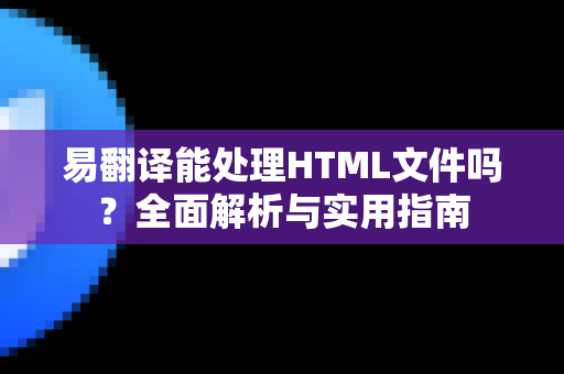 易翻译能处理HTML文件吗？全面解析与实用指南