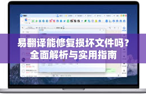 易翻译能修复损坏文件吗?全面解析与实用指南-第1张图片-易翻译 - 易翻译下载【官方网站】 易翻译能修复损坏文件吗?全面解析与实用指南-第1张图片-易翻译 - 易翻译下载【官方网站】
