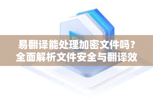 易翻译能处理加密文件吗?全面解析文件安全与翻译效率-第1张图片-易翻译 - 易翻译下载【官方网站】 易翻译能处理加密文件吗?全面解析文件安全与翻译效率-第1张图片-易翻译 - 易翻译下载【官方网站】