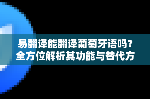 易翻译能翻译葡萄牙语吗？全方位解析其功能与替代方案