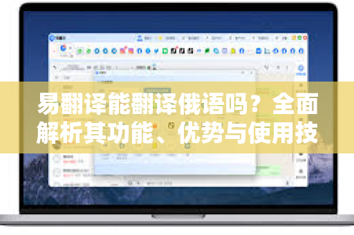 易翻译能翻译俄语吗？全面解析其功能、优势与使用技巧