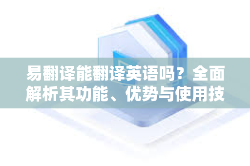 易翻译能翻译英语吗？全面解析其功能、优势与使用技巧