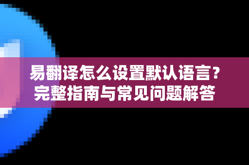 易翻译怎么设置默认语言？完整指南与常见问题解答