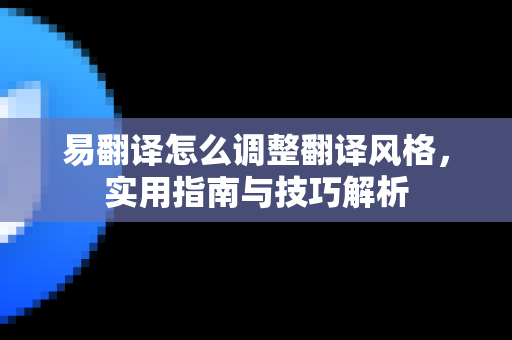 易翻译怎么调整翻译风格，实用指南与技巧解析