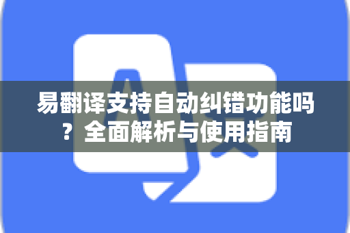 易翻译支持自动纠错功能吗？全面解析与使用指南