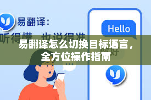 易翻译怎么切换目标语言，全方位操作指南